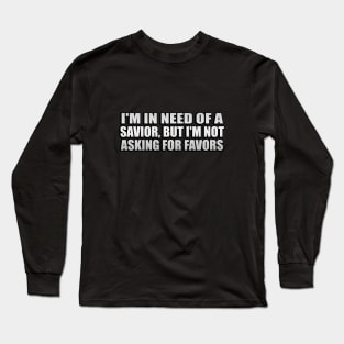 I'm in need of a savior, but I'm not asking for favors Long Sleeve T-Shirt